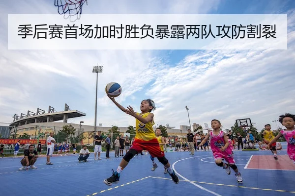 季后赛首场加时胜负暴露两队攻防割裂（C7APP）
